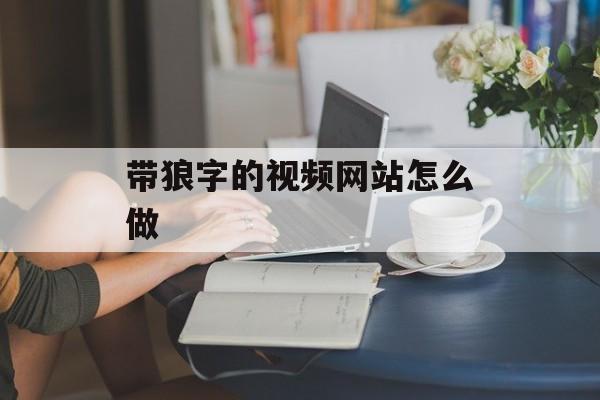 带狼字的视频网站怎么做