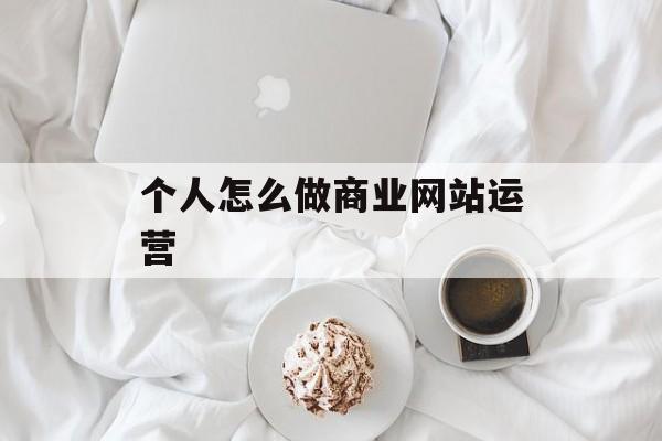 个人怎么做商业网站运营