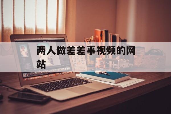 两人做差差事视频的网站