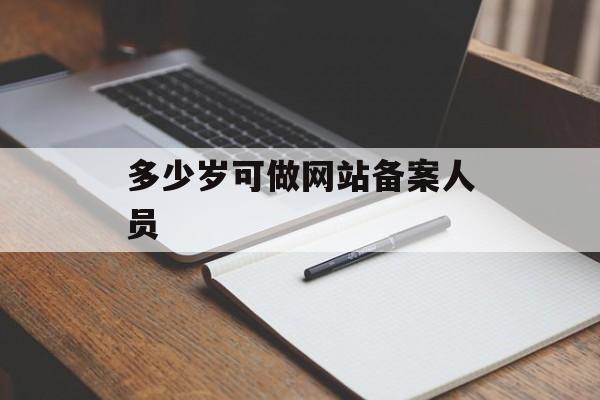 多少岁可做网站备案人员 多少岁可做网站备案人员