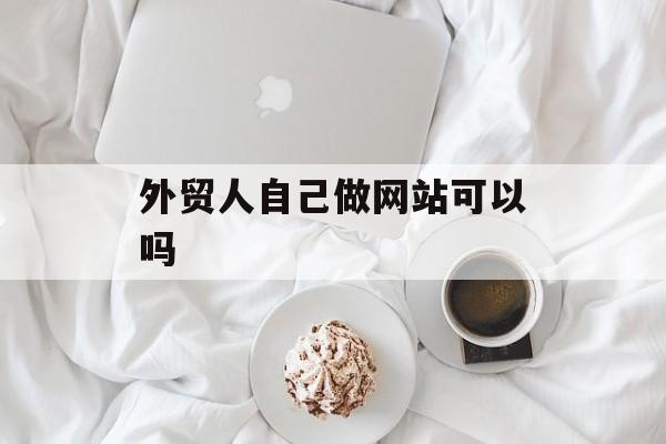 外贸人自己做网站可以吗