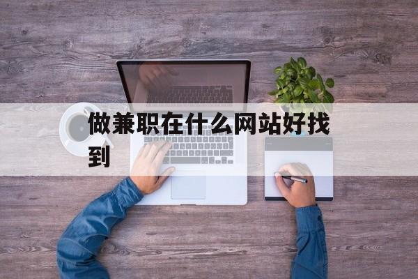 做兼职在什么网站好找到 做兼职在什么网站好找到