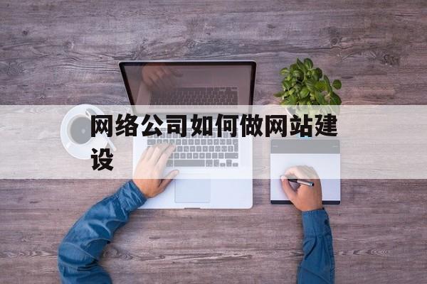 网络公司如何做网站建设