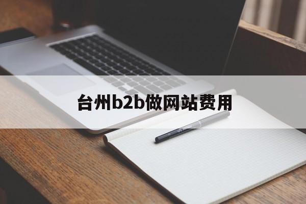 台州b2b做网站费用 台州b2b做网站费用