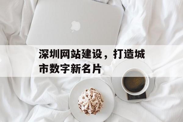 深圳网站建设，打造城市数字新名片