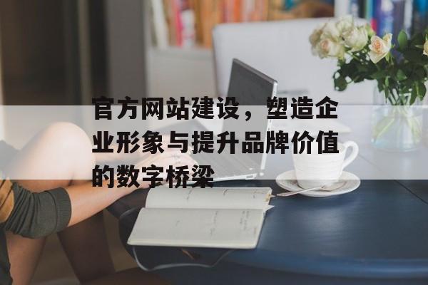 官方网站建设，塑造企业形象与提升品牌价值的数字桥梁
