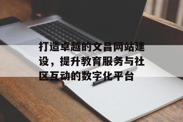 打造卓越的文昌网站建设，提升教育服务与社区互动的数字化平台