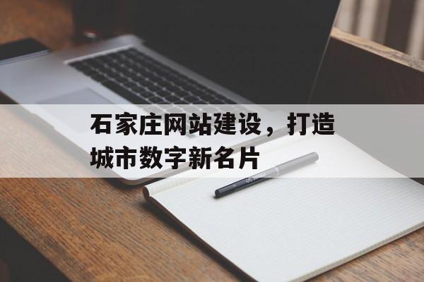 石家庄网站建设，打造城市数字新名片