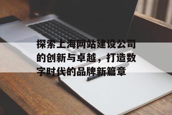 探索上海网站建设公司的创新与卓越，打造数字时代的品牌新篇章