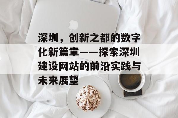 深圳，创新之都的数字化新篇章——探索深圳建设网站的前沿实践与未来展望