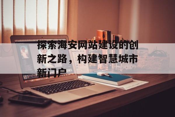 探索海安网站建设的创新之路，构建智慧城市新门户