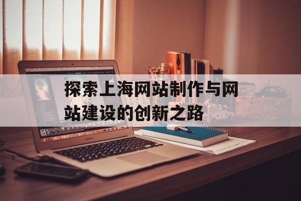 探索上海网站制作与网站建设的创新之路