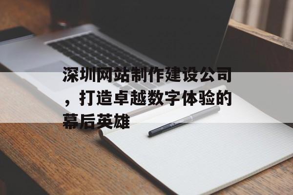 深圳网站制作建设公司，打造卓越数字体验的幕后英雄