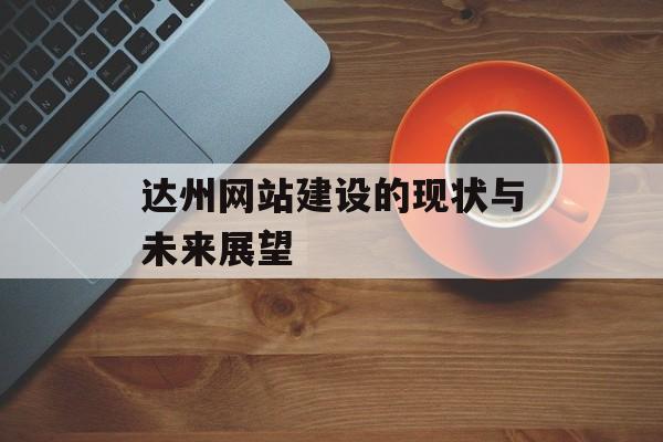 达州网站建设的现状与未来展望