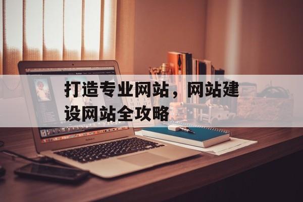 打造专业网站，网站建设网站全攻略