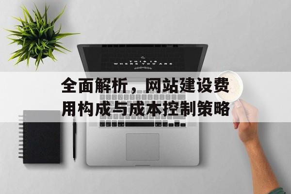 全面解析，网站建设费用构成与成本控制策略
