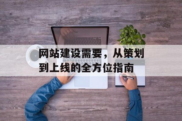 网站建设需要，从策划到上线的全方位指南