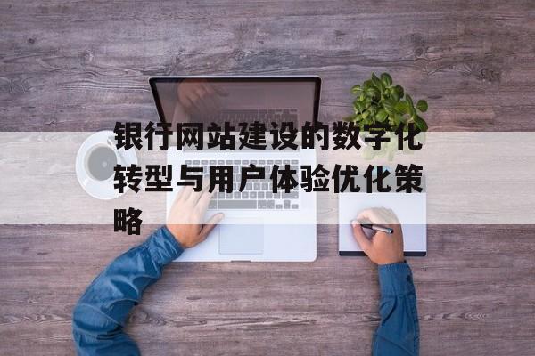 银行网站建设的数字化转型与用户体验优化策略
