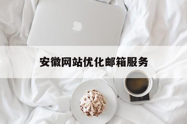 安徽网站优化邮箱服务 安徽网站优化邮箱服务