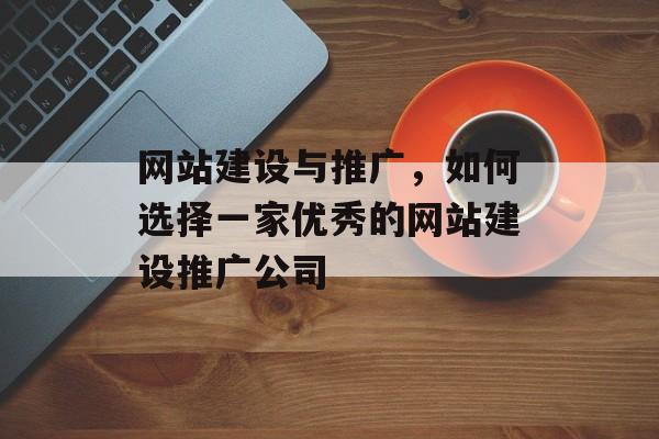 网站建设与推广,如何选择一家优秀的网站建设推广公司 网站建设与推广,如何选择一家优秀的网站建设推广公司