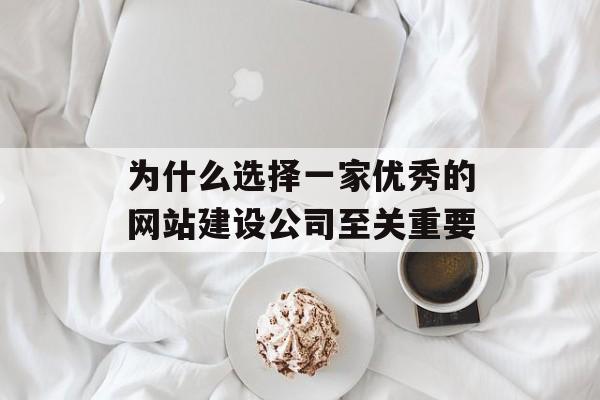 为什么选择一家优秀的网站建设公司至关重要 为什么选择一家优秀的网站建设公司至关重要