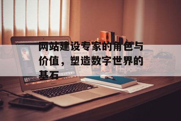网站建设专家的角色与价值，塑造数字世界的基石