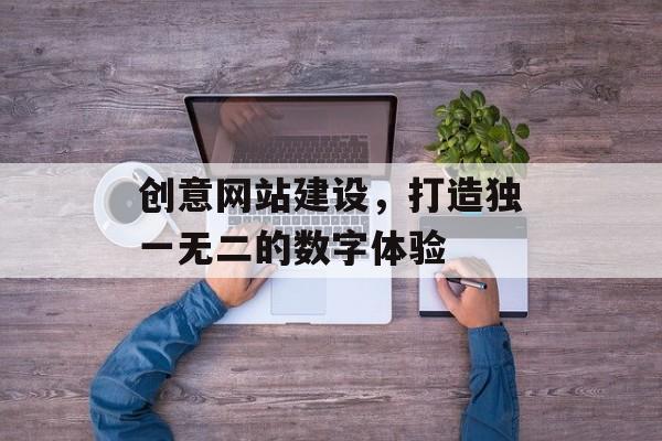 创意网站建设，打造独一无二的数字体验