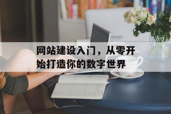 网站建设入门,从零开始打造你的数字世界 网站建设入门,从零开始打造你的数字世界