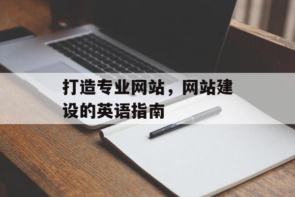 打造专业网站，网站建设的英语指南