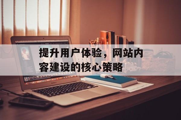 提升用户体验，网站内容建设的核心策略