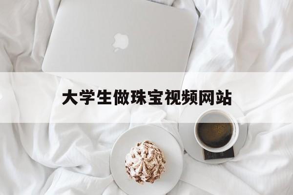 大学生做珠宝视频网站