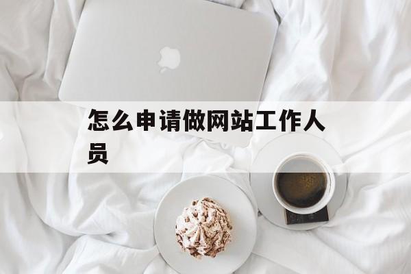 怎么申请做网站工作人员 怎么申请做网站工作人员