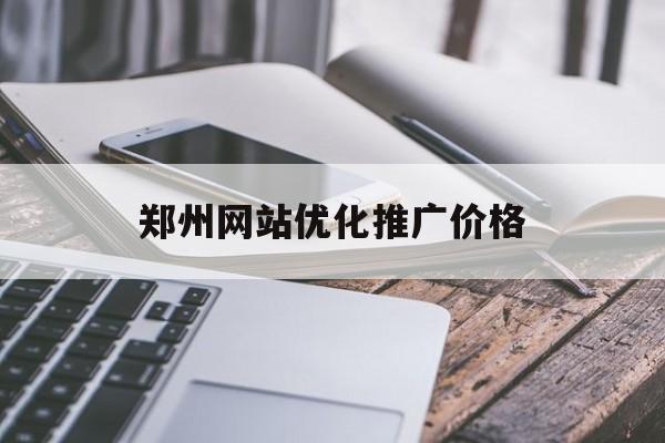 郑州网站优化推广价格 郑州网站优化推广价格