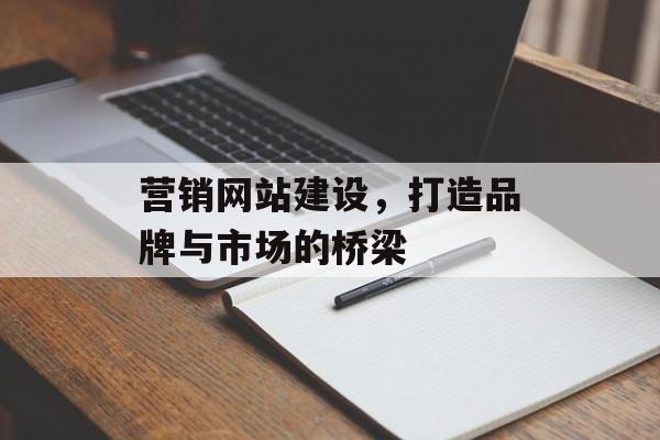 营销网站建设，打造品牌与市场的桥梁