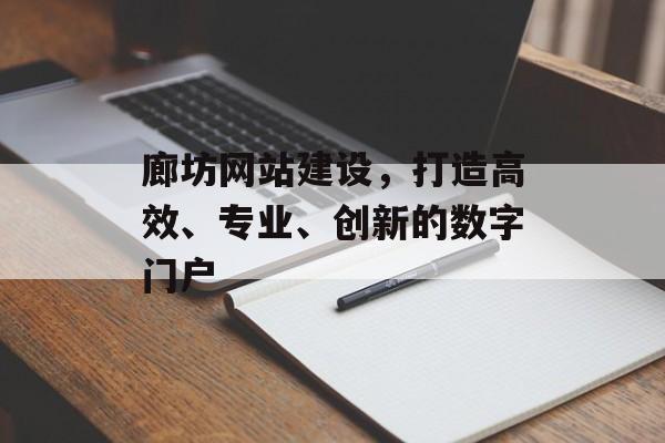 廊坊网站建设，打造高效、专业、创新的数字门户