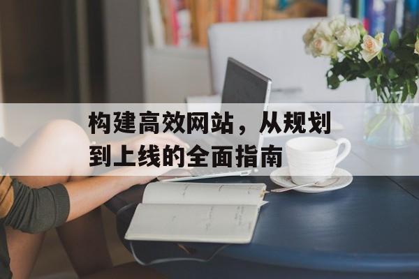 构建高效网站，从规划到上线的全面指南