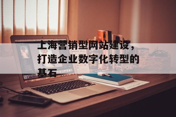 上海营销型网站建设，打造企业数字化转型的基石