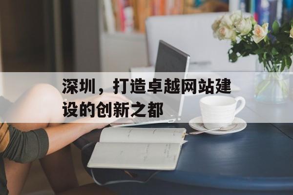 深圳，打造卓越网站建设的创新之都