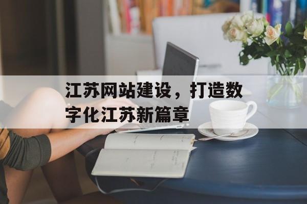 江苏网站建设，打造数字化江苏新篇章