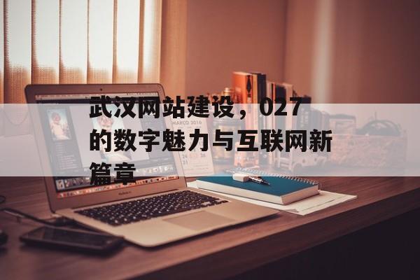 武汉网站建设，027的数字魅力与互联网新篇章