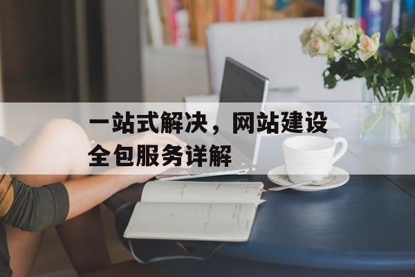 一站式解决，网站建设全包服务详解