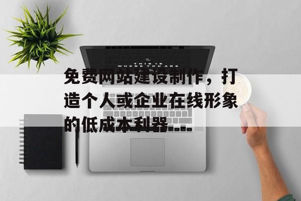 免费网站建设制作，打造个人或企业在线形象的低成本利器