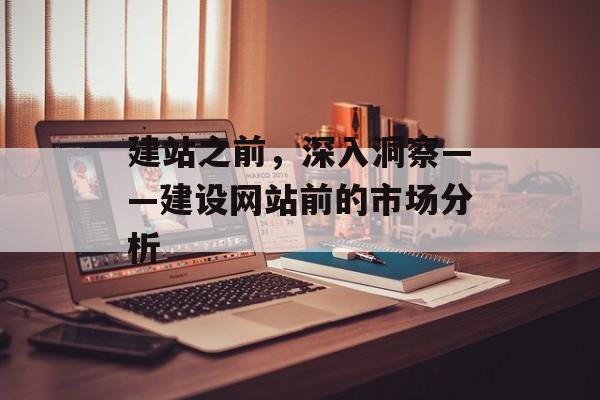 建站之前，深入洞察——建设网站前的市场分析
