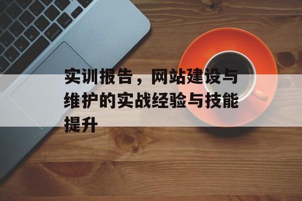 实训报告，网站建设与维护的实战经验与技能提升