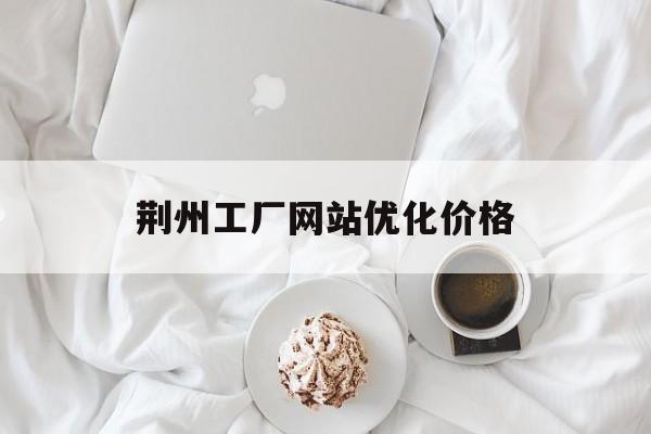 荆州工厂网站优化价格