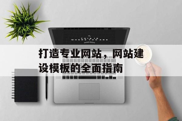 打造专业网站，网站建设模板的全面指南