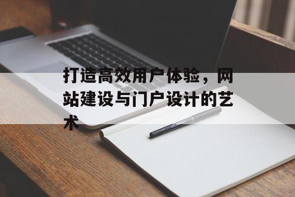 打造高效用户体验，网站建设与门户设计的艺术