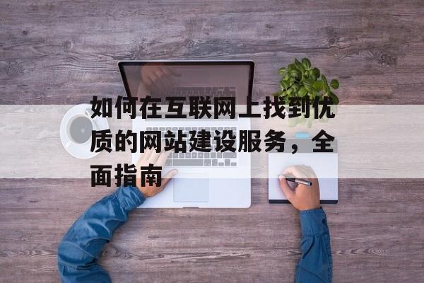 如何在互联网上找到优质的网站建设服务，全面指南