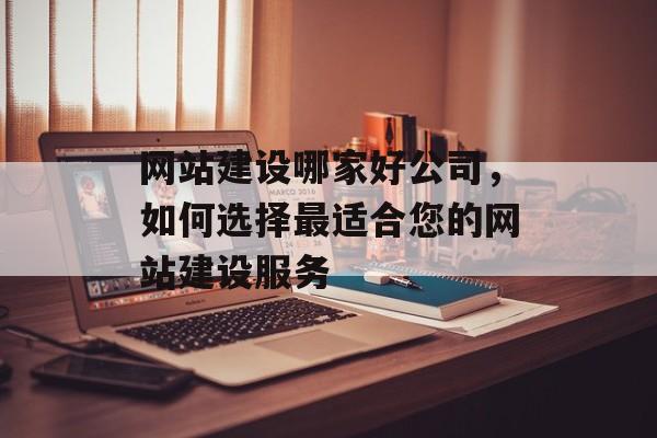 网站建设哪家好公司，如何选择最适合您的网站建设服务