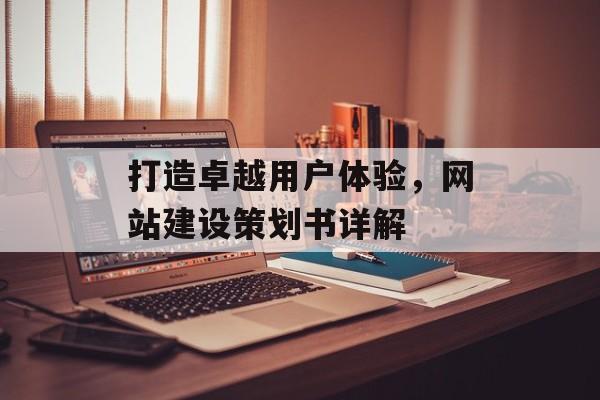 打造卓越用户体验，网站建设策划书详解